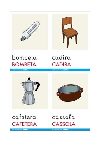 VOCABULARI BÀSIC CASA 21 
VOCABULARI BÀSIC CASA 23 
VOCABULARI BÀSIC CASA 22 
VOCABULARI BÀSIC CASA 24 
 