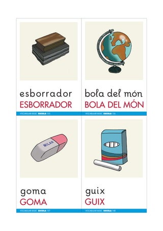 VOCABULARI BÀSIC ESCOLA 105 
VOCABULARI BÀSIC ESCOLA 107 
VOCABULARI BÀSIC ESCOLA 106 
VOCABULARI BÀSIC ESCOLA 108 
 