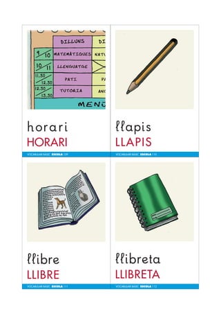 VOCABULARI BÀSIC ESCOLA 109 
VOCABULARI BÀSIC ESCOLA 111 
VOCABULARI BÀSIC ESCOLA 110 
VOCABULARI BÀSIC ESCOLA 112 
 
