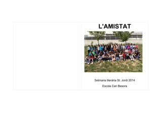 L'AMISTAT
Setmana literària St. Jordi 2014
Escola Can Besora
 