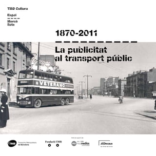 ————
TMB Cultura
1870-2011
�
——————————
�
La publicitat
al transport públic
Transports Metropolitans
de Barcelona
Amb el suport de:
 