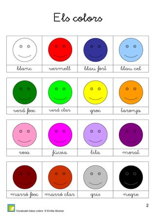 Vocabulari bàsic colors © Emilia Alcaraz 
2 
Els colors 
blanc vermell blau fort blau cel 
verd fosc verd clar groc taronja 
rosa fúcsia lila morat 
marró fosc marró clar gris negre 
 