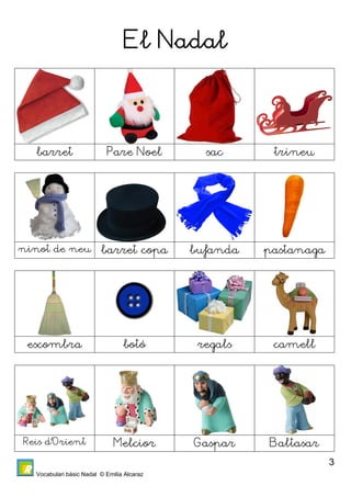 Vocabulari bàsic Nadal © Emilia Alcaraz 
3 
El Nadal 
barret Pare Noel sac trineu 
ninot de neu barret copa bufanda pastanaga 
escombra botó regals camell 
Reis d’Orient Melcior Gaspar Baltasar 
 