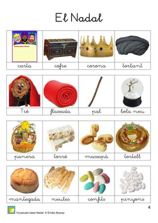 Vocabulari bàsic Nadal © Emilia Alcaraz 
4 
El Nadal 
carta cofre corona torbant 
Tió flassada pal bola neu 
panera torró massapà tortell 
mantegada neules confits pinyons 
 