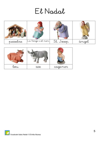 Vocabulari bàsic Nadal © Emilia Alcaraz 
5 
El Nadal 
pessebre La Verge i el nen St. Josep àngel 
bou ase caganer 
 