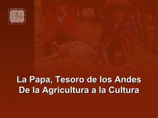 La Papa, Tesoro de los Andes
De la Agricultura a la Cultura
 