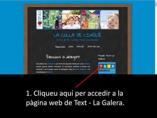 1. Cliqueu aquí per accedir a la
pàgina web de Text - La Galera.
 