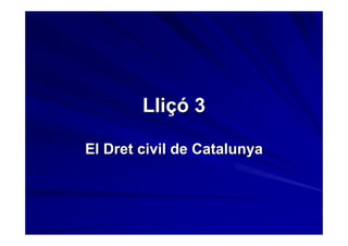 Lliçó 3

El Dret civil de Catalunya
 
