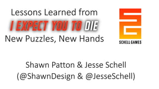 Lessons Learned from
Shawn Patton & Jesse Schell
(@ShawnDesign & @JesseSchell)
New Puzzles, New Hands
 