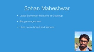 Sohan Maheshwar
• Leads Developer Relations at Gupshup
• @soganmageshwar
• Likes comic books and frisbees
 