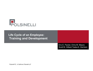 Polsinelli PC. In California, Polsinelli LLP
Life Cycle of an Employee:
Training and Development
Eric E. Packel, Chris M. Mason,
Scott M. Gilbert,Teeka K. Harrison
 