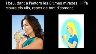 I beu, dant a l'entorn les últimes mirades, i li fa
cloure els ulls, repòs de tant d'esment.

 