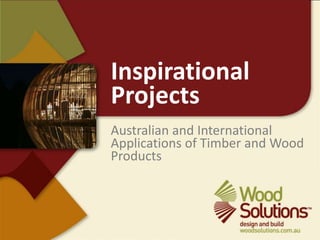 Inspirational Projects Australian and International Applications of Timber and Wood Products  