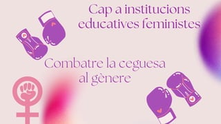 Combatre la ceguesa
al gènere
Cap a institucions
educatives feministes
 