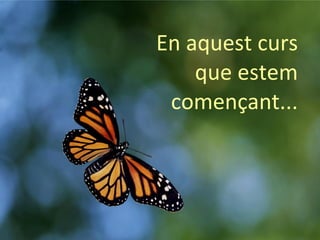 En aquest curs que estem començant... 