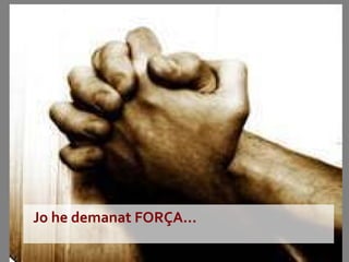 Jo he demanat FORÇA...  