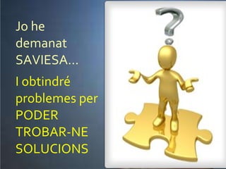 Jo he demanat SAVIESA... I obtindré problemes per PODER TROBAR-NE SOLUCIONS 