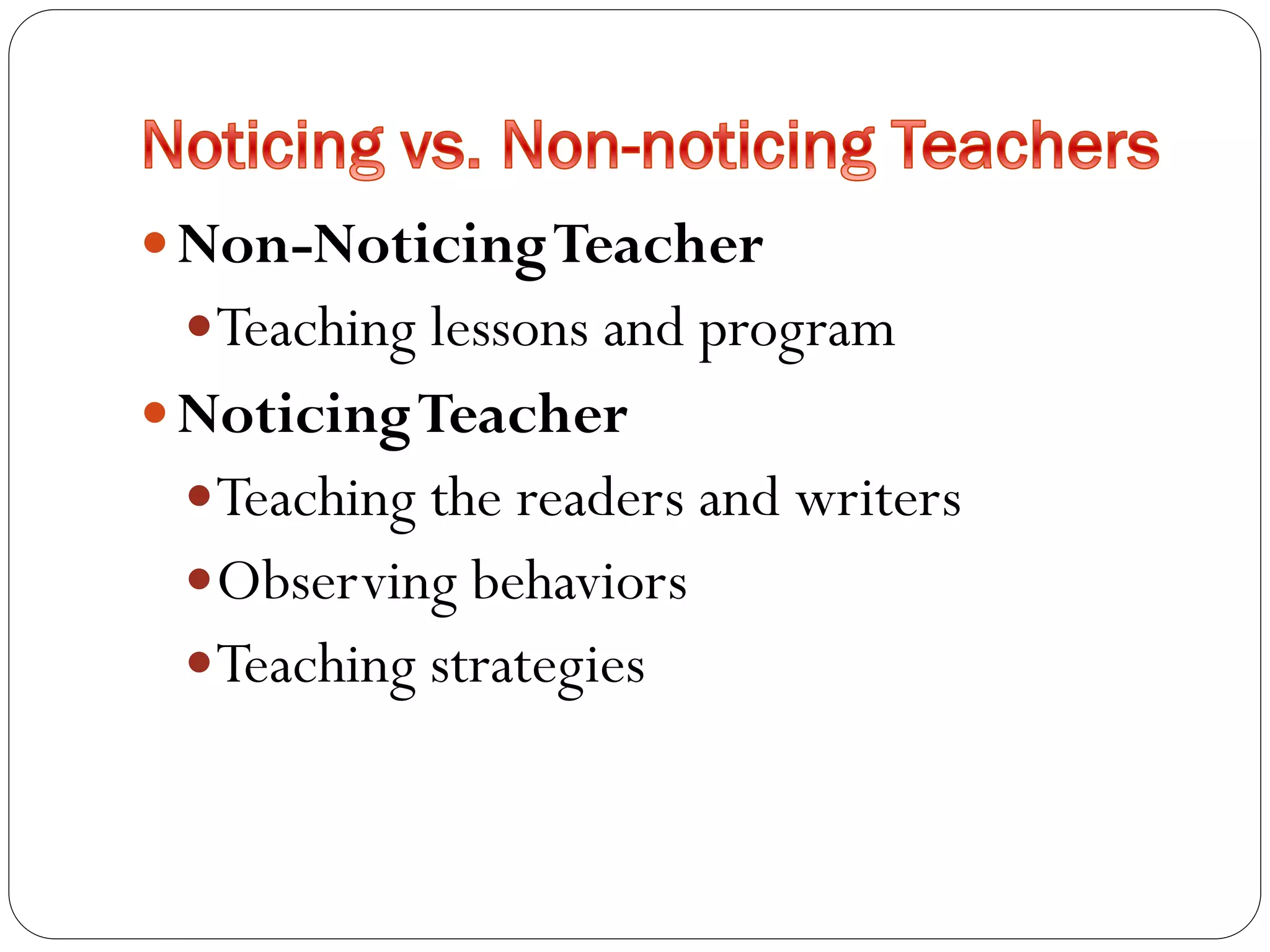  Non-NoticingTeacher
Teaching lessons and program
 NoticingTeacher
Teaching the readers and writers
Observing behaviors
Teaching strategies
 