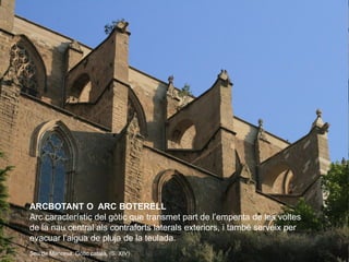 ARCBOTANT O ARC BOTERELL
Arc característic del gòtic que transmet part de l’empenta de les voltes
de la nau central als co...