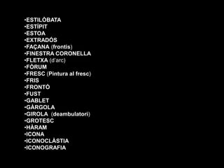 •ESTILÒBATA
•ESTÍPIT
•ESTOA
•EXTRADÓS
•FAÇANA (frontis)
•FINESTRA CORONELLA
•FLETXA (d’arc)
•FÒRUM
•FRESC (Pintura al fres...