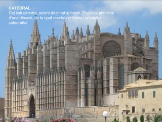 CATEDRAL
Del llatí càtedra, seient destinat al bisbe. Església principal
d’una diòcesi, en la qual resideix el bisbe i el ...