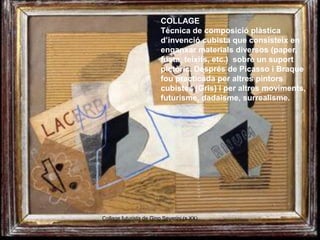 COLLAGE
                         Tècnica de composició plàstica
                         d’invenció cubista que consisteix...