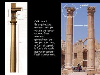 COLUMNA
En arquitectura,
element de suport
vertical de secció
circular. Està
formada
generalment per
tres parts, la base,
...