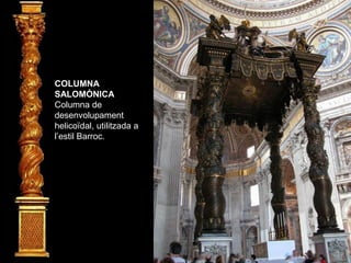 COLUMNA
SALOMÒNICA
Columna de
desenvolupament
helicoïdal, utilitzada a
l’estil Barroc.
 