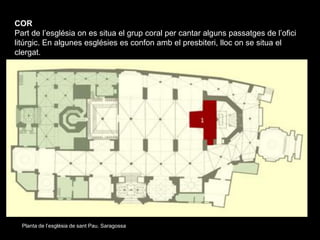 COR
Part de l’església on es situa el grup coral per cantar alguns passatges de l’ofici
litúrgic. En algunes esglésies es ...
