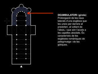 DEAMBULATORI (girola)
Prolongació de les naus
laterals d’una església que
les uneix per darrere al
presbiteri, al voltant ...