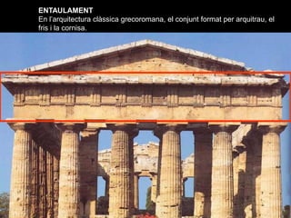 ENTAULAMENT
En l’arquitectura clàssica grecoromana, el conjunt format per arquitrau, el
fris i la cornisa.
 
