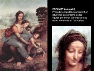 ESFUMAT (sfumato)
Procediment pictòric consistent en
difuminar els contorns de les
figures per donar la sensació que
estan...