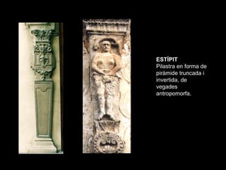 ESTÍPIT
Pilastra en forma de
piràmide truncada i
invertida, de
vegades
antropomorfa.
 