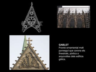 GABLET
Frontó ornamental molt
punxegut que corona els
finestrals, pòrtics o
arquivoltes dels edificis
gòtics.
 