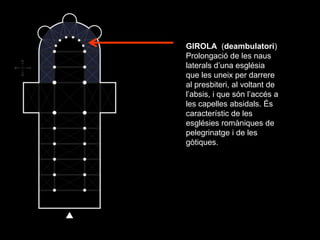 GIROLA (deambulatori)
Prolongació de les naus
laterals d’una església
que les uneix per darrere
al presbiteri, al voltant ...