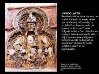 ICONOCLÀSTIA
 Prohibició de representacions de
 la divinitat o de tot ésser vivent
 per tal d’evitar la idolatria. La
 pro...