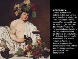 ICONOGRAFIA
Ciència auxiliar de la
història de l’art que serveix
per a desxifrar la totalitat de
l’obra. Mitjançant l’anàl...