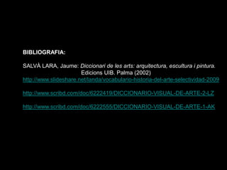 BIBLIOGRAFIA:

SALVÀ LARA, Jaume: Diccionari de les arts: arquitectura, escultura i pintura.
                       Edicio...