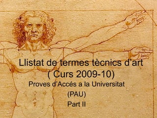 Llistat de termes tècnics d’art
        ( Curs 2009-10)
  Proves d’Accés a la Universitat
             (PAU)
             ...