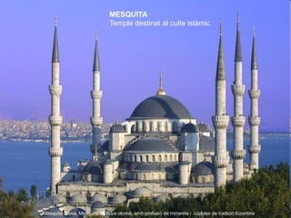 MESQUITA
                              Temple destinat al culte islàmic.




Mesquita Blava. Mesquita de tipus otomà, amb ...