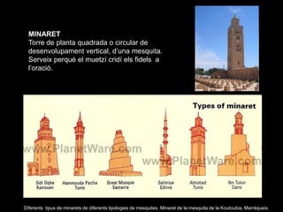 MINARET
  Torre de planta quadrada o circular de
  desenvolupament vertical, d’una mesquita.
  Serveix perquè el muetzí cr...