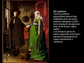ÓLEO
OLI (pintura)
Tècnica pictòrica,
generalment damunt tela,
realitzada amb una pasta
pictòrica obtinguda a partir
de la...
