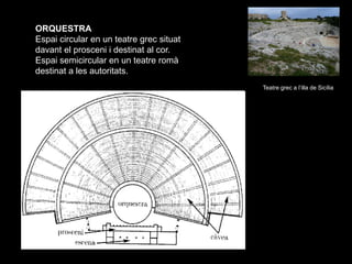 ORQUESTRA
Espai circular en un teatre grec situat
davant el prosceni i destinat al cor.
Espai semicircular en un teatre ro...