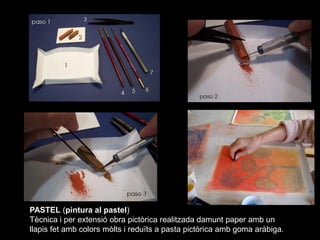 PASTEL (pintura al pastel)
Tècnica i per extensió obra pictòrica realitzada damunt paper amb un
llapis fet amb colors mòlt...