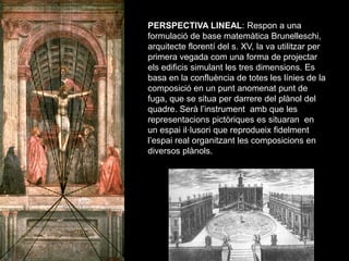 PERSPECTIVA LINEAL: Respon a una
formulació de base matemàtica Brunelleschi,
arquitecte florentí del s. XV, la va utilitza...