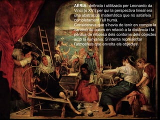 AÈRIA: definida i utilitzada per Leonardo da
Vinci (s XVI) per qui la perspectiva lineal era
una abstracció matemàtica que...