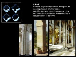 PILAR
        Element arquitectònic vertical de suport, de
        secció poligonal, aïllat i massís,
        considerable...
