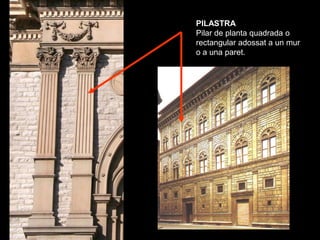 PILASTRA
Pilar de planta quadrada o
rectangular adossat a un mur
o a una paret.
 