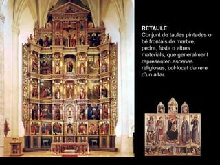 RETAULE
Armazón arquitectónico    Conjunt de taules pintades o
que sirve tanto de        bé frontals de marbre,
ornamento ...