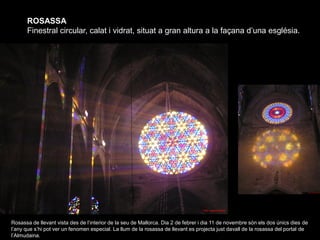 ROSASSA
      Finestral circular, calat i vidrat, situat a gran altura a la façana d’una església.




Rosassa de llevant ...